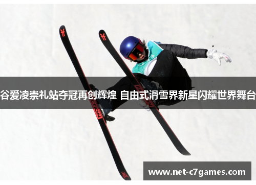 谷爱凌崇礼站夺冠再创辉煌 自由式滑雪界新星闪耀世界舞台