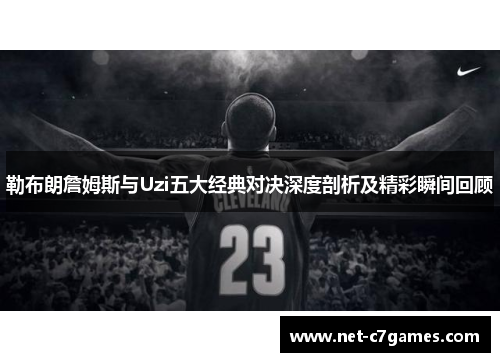 勒布朗詹姆斯与Uzi五大经典对决深度剖析及精彩瞬间回顾