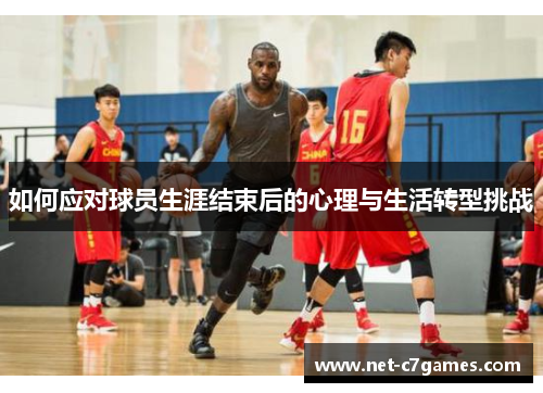 如何应对球员生涯结束后的心理与生活转型挑战