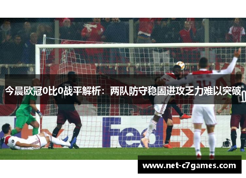 今晨欧冠0比0战平解析：两队防守稳固进攻乏力难以突破