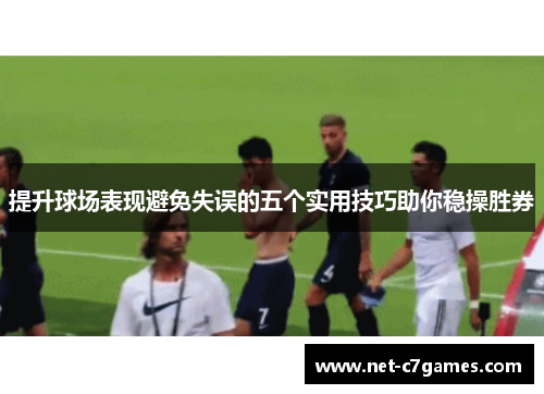 提升球场表现避免失误的五个实用技巧助你稳操胜券