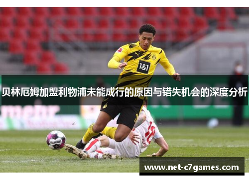 贝林厄姆加盟利物浦未能成行的原因与错失机会的深度分析
