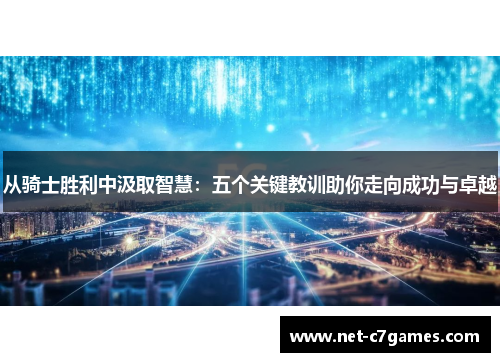 从骑士胜利中汲取智慧：五个关键教训助你走向成功与卓越