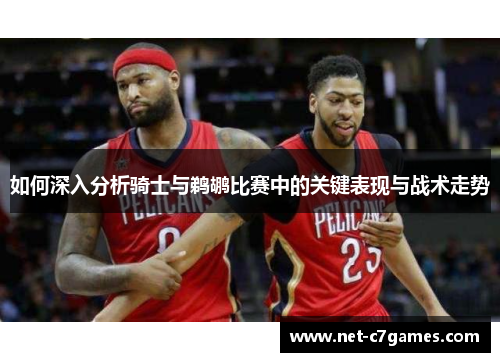 如何深入分析骑士与鹈鹕比赛中的关键表现与战术走势