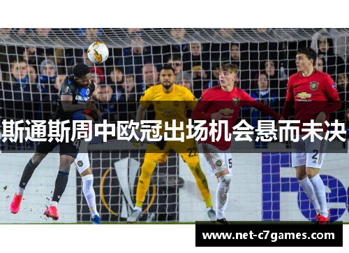 斯通斯周中欧冠出场机会悬而未决