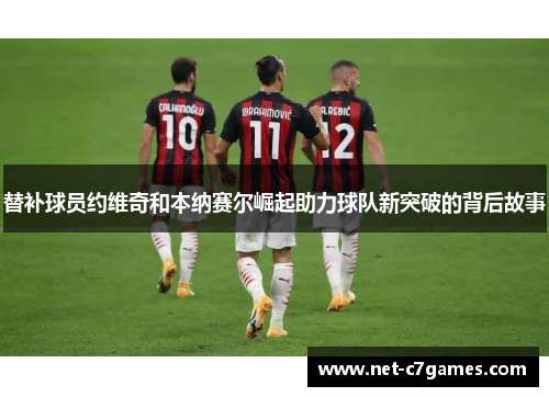 替补球员约维奇和本纳赛尔崛起助力球队新突破的背后故事