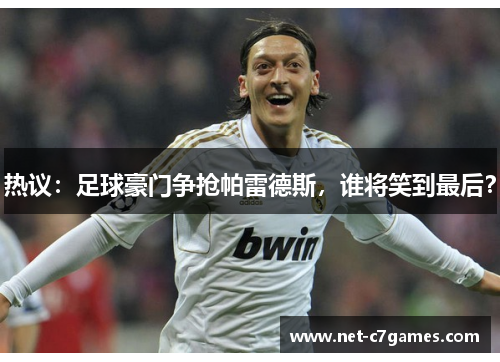 热议：足球豪门争抢帕雷德斯，谁将笑到最后？