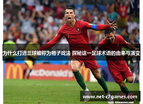 为什么打进三球被称为帽子戏法 探秘这一足球术语的由来与演变