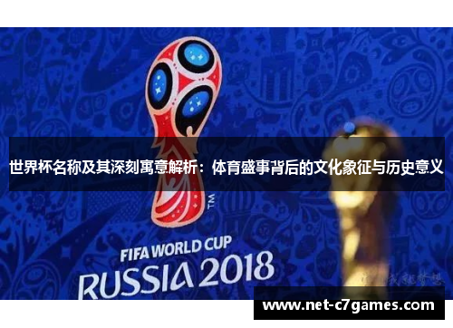 世界杯名称及其深刻寓意解析：体育盛事背后的文化象征与历史意义
