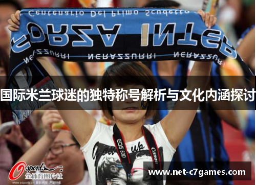 国际米兰球迷的独特称号解析与文化内涵探讨