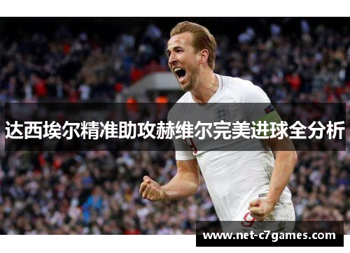 达西埃尔精准助攻赫维尔完美进球全分析