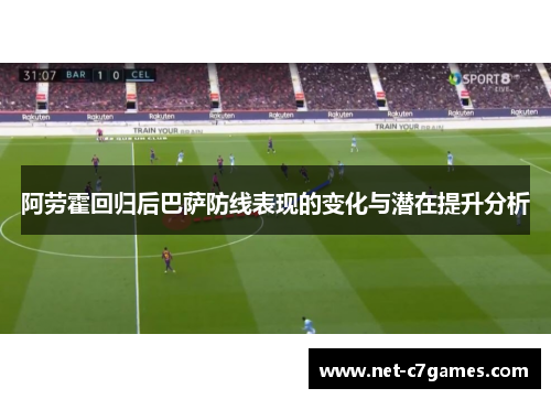 阿劳霍回归后巴萨防线表现的变化与潜在提升分析
