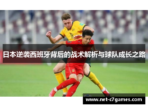 日本逆袭西班牙背后的战术解析与球队成长之路