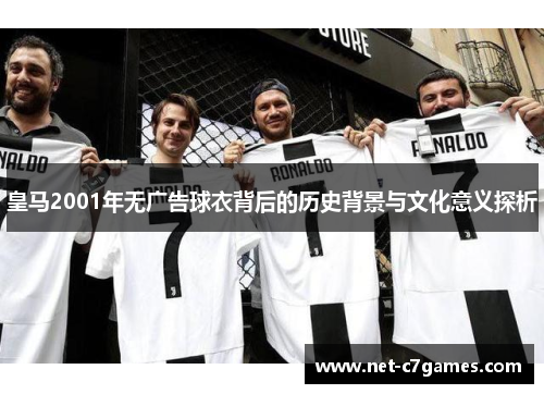 皇马2001年无广告球衣背后的历史背景与文化意义探析