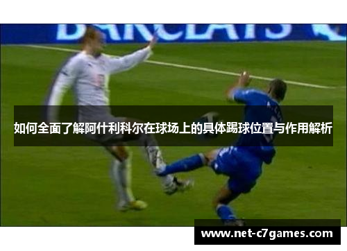 如何全面了解阿什利科尔在球场上的具体踢球位置与作用解析