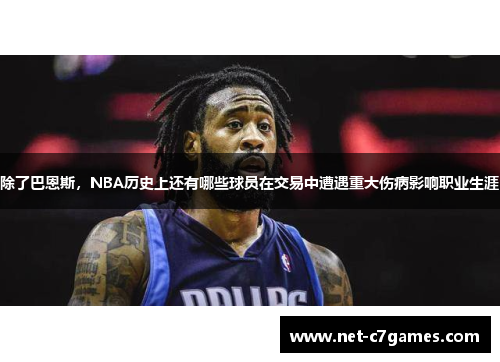 除了巴恩斯，NBA历史上还有哪些球员在交易中遭遇重大伤病影响职业生涯