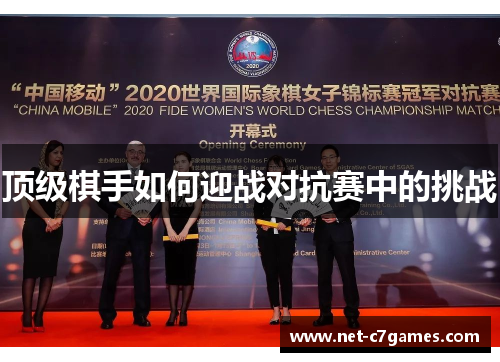 顶级棋手如何迎战对抗赛中的挑战