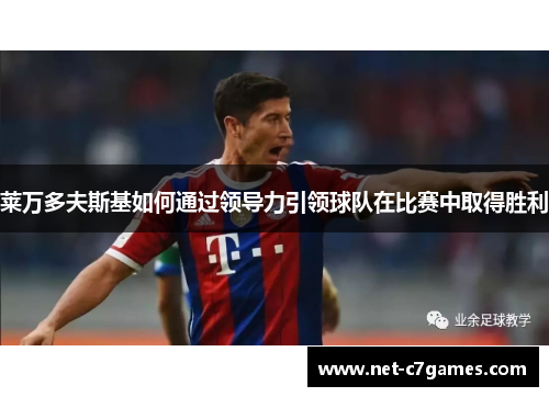 莱万多夫斯基如何通过领导力引领球队在比赛中取得胜利