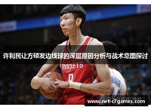 许利民让方硕发边线球的深层原因分析与战术意图探讨