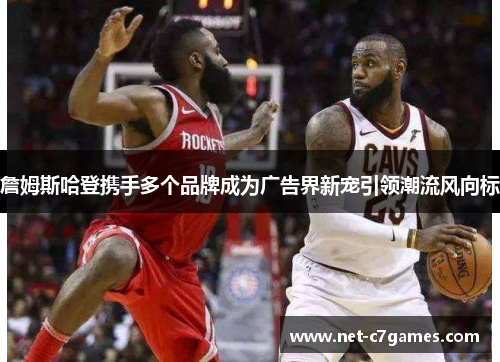 詹姆斯哈登携手多个品牌成为广告界新宠引领潮流风向标