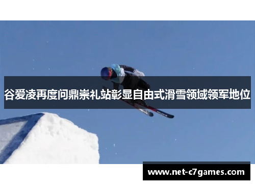 谷爱凌再度问鼎崇礼站彰显自由式滑雪领域领军地位