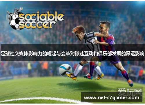 足球社交媒体影响力的崛起与变革对球迷互动和俱乐部发展的深远影响