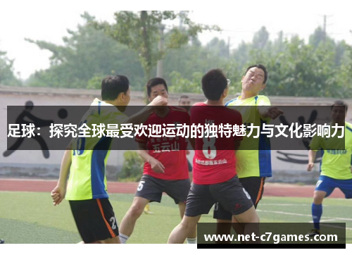 足球：探究全球最受欢迎运动的独特魅力与文化影响力