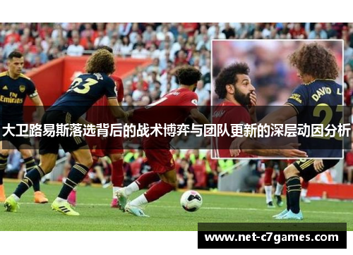 大卫路易斯落选背后的战术博弈与团队更新的深层动因分析 大卫路易斯落选背后的战术博弈与团队更新的深层动因分析