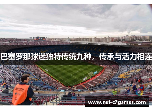 巴塞罗那球迷独特传统九种，传承与活力相连