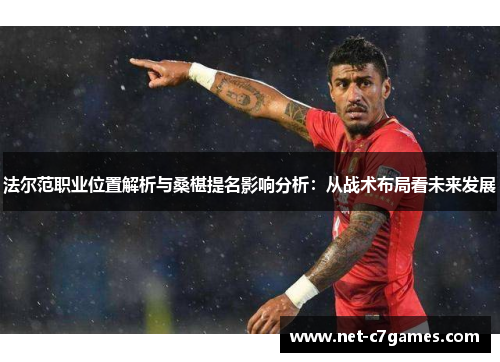 法尔范职业位置解析与桑椹提名影响分析：从战术布局看未来发展