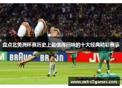 盘点北美洲杯赛历史上最值得回味的十大经典精彩赛事