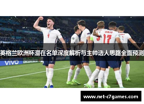 英格兰欧洲杯潜在名单深度解析与主帅选人思路全面预测