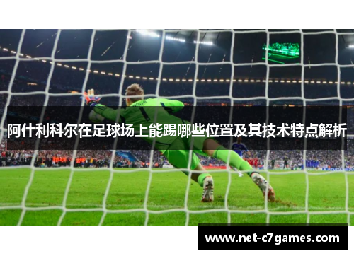 阿什利科尔在足球场上能踢哪些位置及其技术特点解析