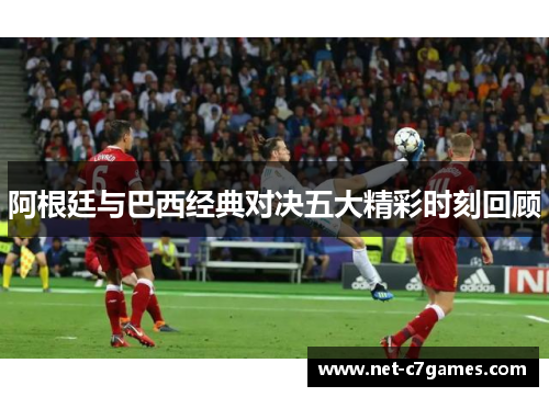 阿根廷与巴西经典对决五大精彩时刻回顾 阿根廷与巴西经典对决五大精彩时刻回顾