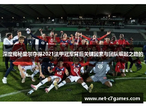 深度揭秘里尔夺得2021法甲冠军背后关键因素与团队崛起之路的