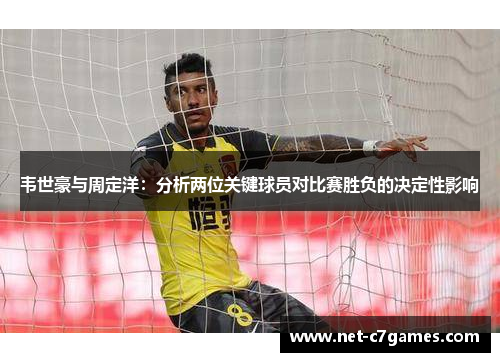 韦世豪与周定洋：分析两位关键球员对比赛胜负的决定性影响