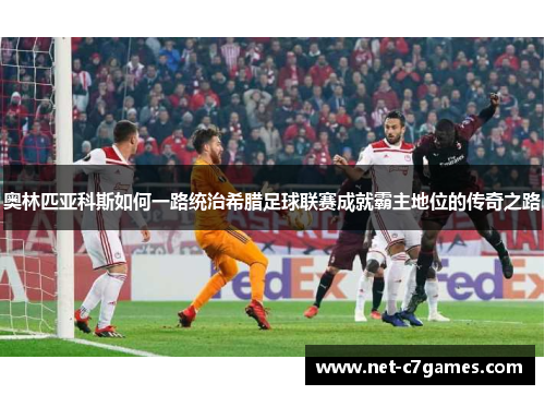 奥林匹亚科斯如何一路统治希腊足球联赛成就霸主地位的传奇之路