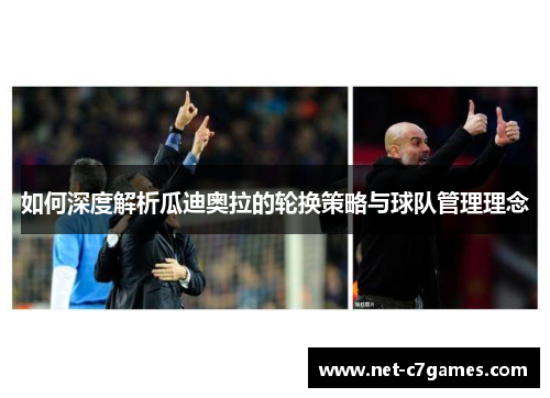 如何深度解析瓜迪奥拉的轮换策略与球队管理理念