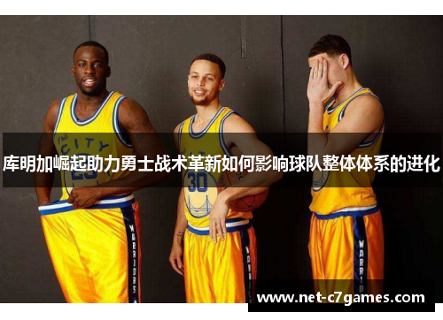 库明加崛起助力勇士战术革新如何影响球队整体体系的进化